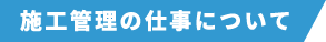 施工管理の仕事について